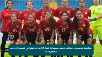 مواجهة مصيرية.. منتخب مصر للسيدات تحت 20 يواجه غينيا في تصفيات كاس العالم 2023